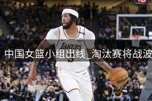 中国女篮小组出线 淘汰赛将战波多黎各